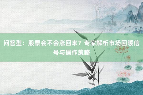 问答型:股票会不会涨回来?专家解析市场回暖信号与操作策略