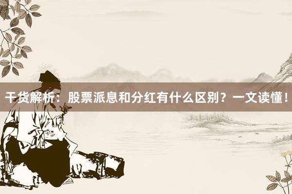 干货解析：股票派息和分红有什么区别？一文读懂！
