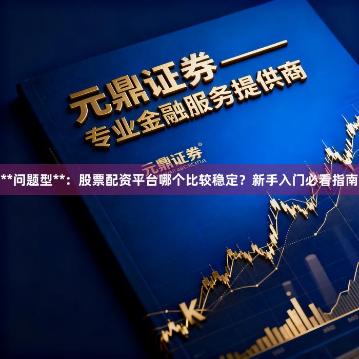 **问题型**：股票配资平台哪个比较稳定？新手入门必看指南