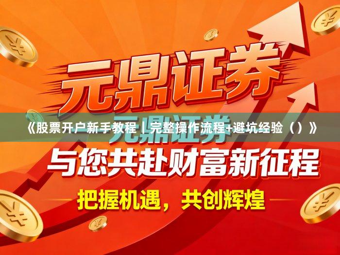 《股票开户新手教程｜完整操作流程+避坑经验（）》