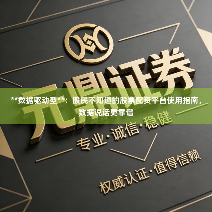 **数据驱动型**：股民不知道的股票配资平台使用指南，数据说话更靠谱