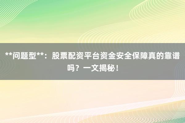 **问题型**：股票配资平台资金安全保障真的靠谱吗？一文揭秘！