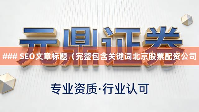 ### SEO文章标题（完整包含关键词北京股票配资公司