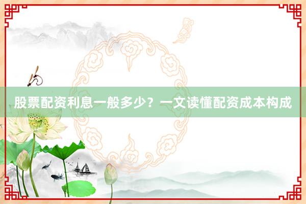 股票配资利息一般多少？一文读懂配资成本构成