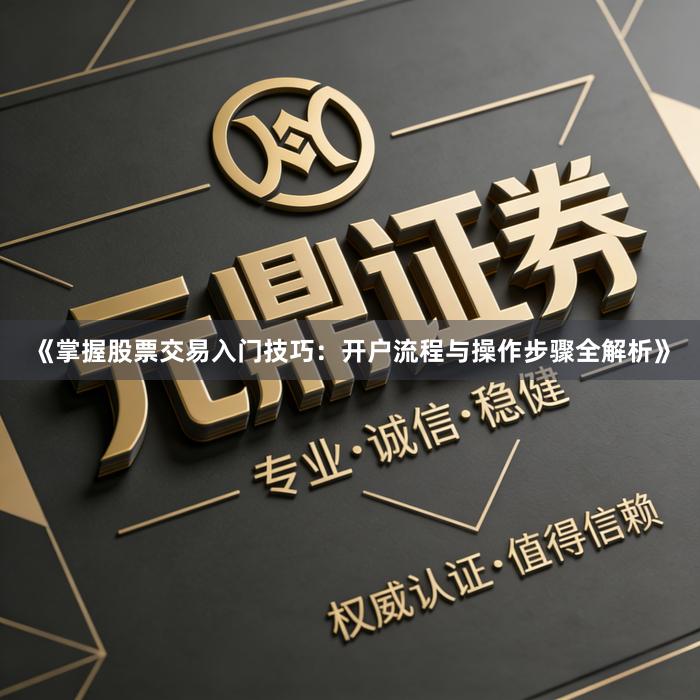 《掌握股票交易入门技巧：开户流程与操作步骤全解析》