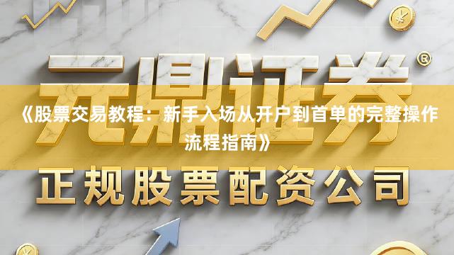 《股票交易教程：新手入场从开户到首单的完整操作流程指南》