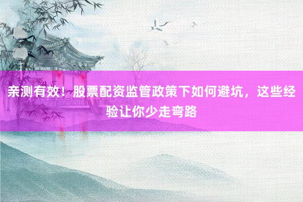 亲测有效！股票配资监管政策下如何避坑，这些经验让你少走弯路
