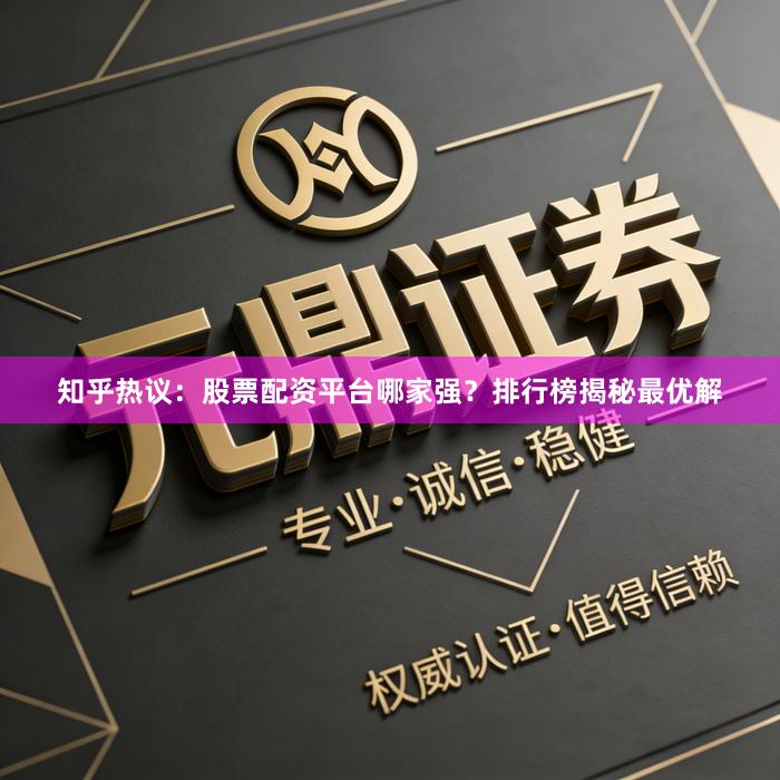 知乎热议：股票配资平台哪家强？排行榜揭秘最优解