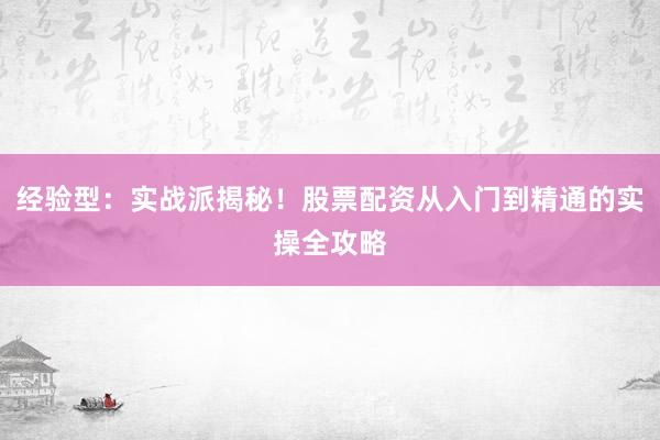 经验型：实战派揭秘！股票配资从入门到精通的实操全攻略