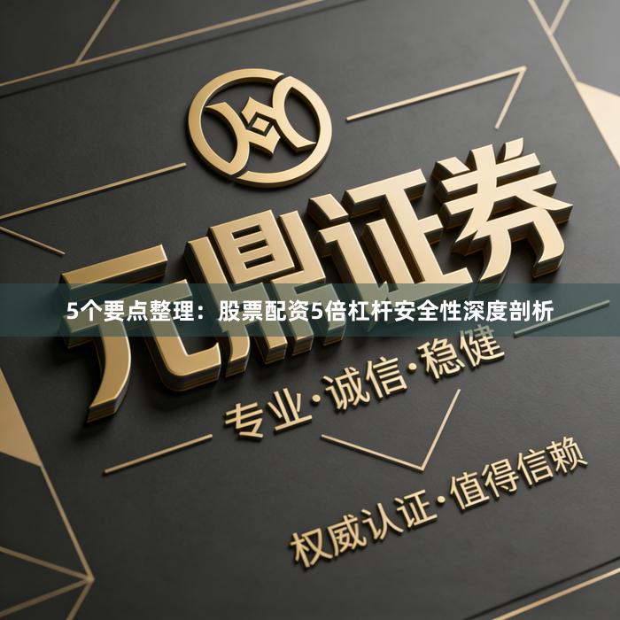 5个要点整理：股票配资5倍杠杆安全性深度剖析