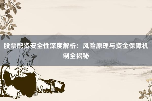 股票配资安全性深度解析：风险原理与资金保障机制全揭秘