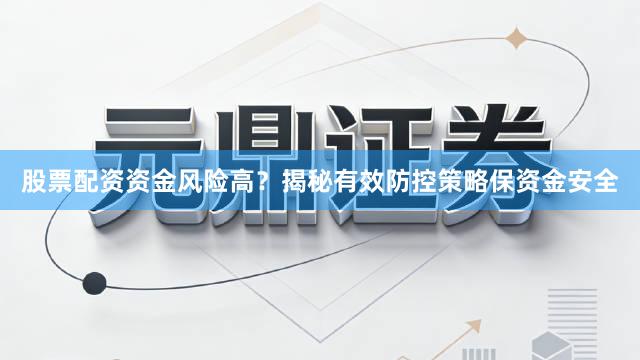 股票配资资金风险高？揭秘有效防控策略保资金安全