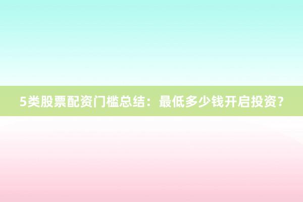 5类股票配资门槛总结：最低多少钱开启投资？