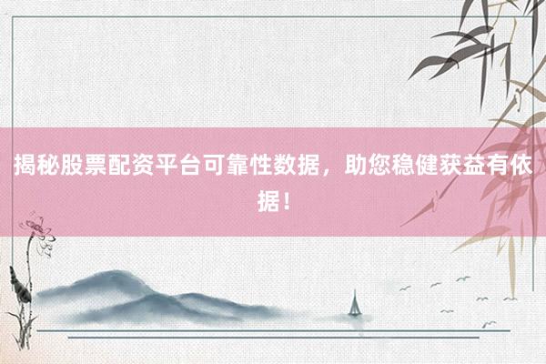 揭秘股票配资平台可靠性数据，助您稳健获益有依据！