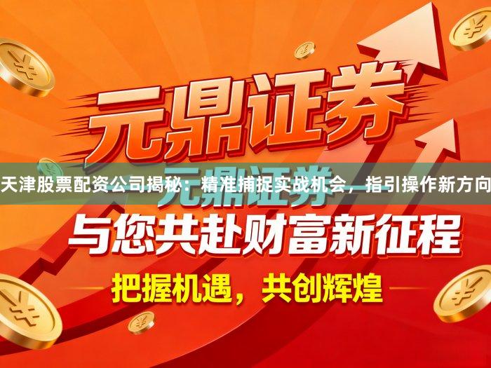 天津股票配资公司揭秘：精准捕捉实战机会，指引操作新方向
