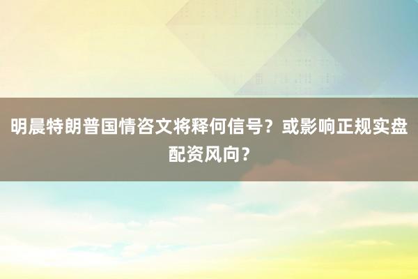 明晨特朗普国情咨文将释何信号？或影响正规实盘配资风向？