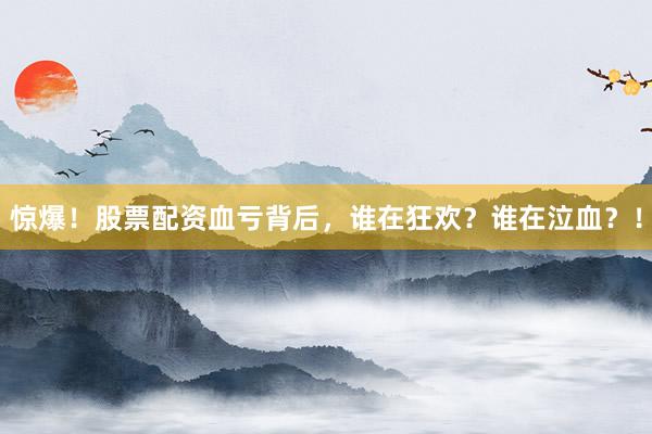 惊爆！股票配资血亏背后，谁在狂欢？谁在泣血？！