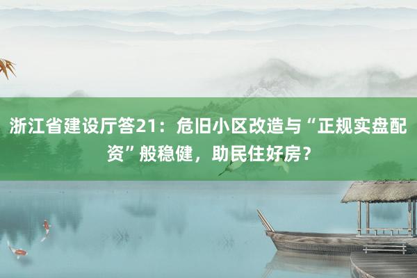 浙江省建设厅答21：危旧小区改造与“正规实盘配资”般稳健，助民住好房？