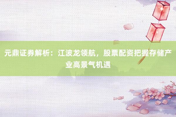 元鼎证券解析：江波龙领航，股票配资把握存储产业高景气机遇