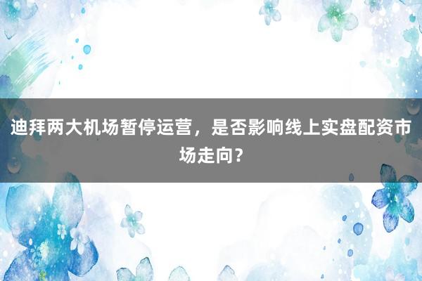 迪拜两大机场暂停运营，是否影响线上实盘配资市场走向？