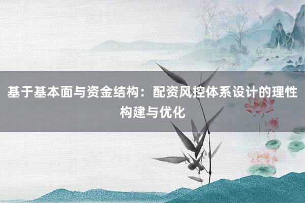 基于基本面与资金结构：配资风控体系设计的理性构建与优化