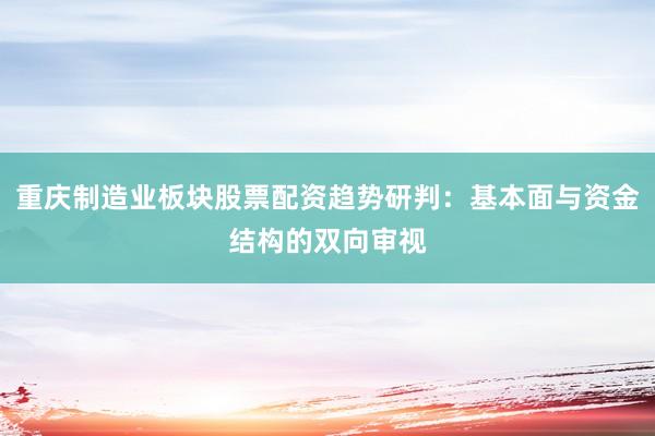 重庆制造业板块股票配资趋势研判：基本面与资金结构的双向审视