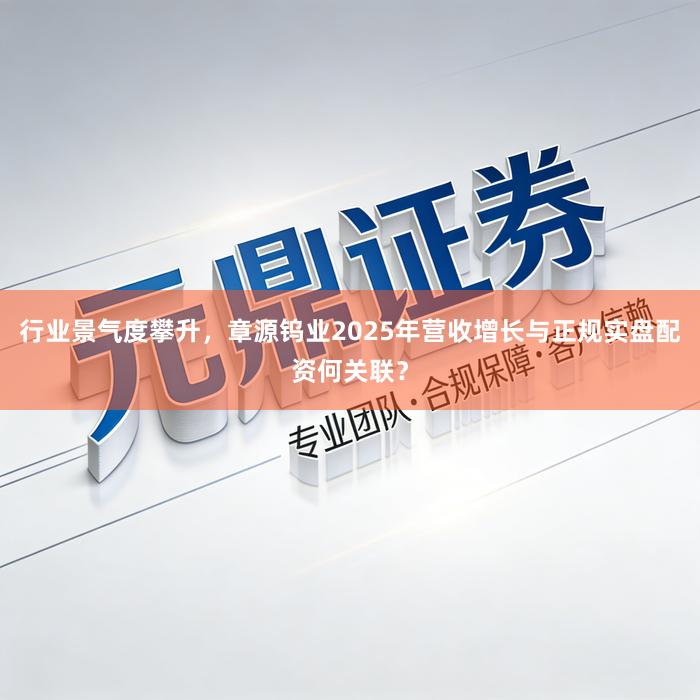 行业景气度攀升，章源钨业2025年营收增长与正规实盘配资何关联？