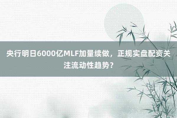 央行明日6000亿MLF加量续做，正规实盘配资关注流动性趋势？