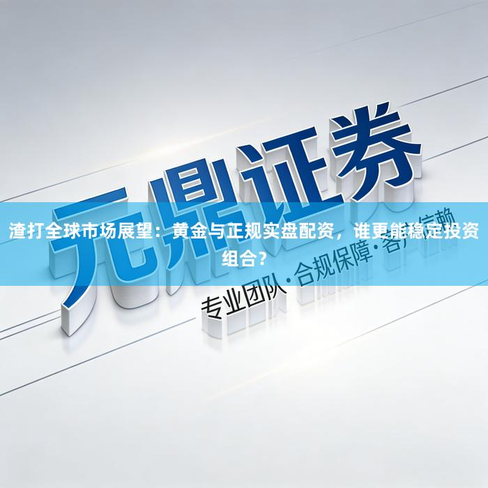 渣打全球市场展望：黄金与正规实盘配资，谁更能稳定投资组合？