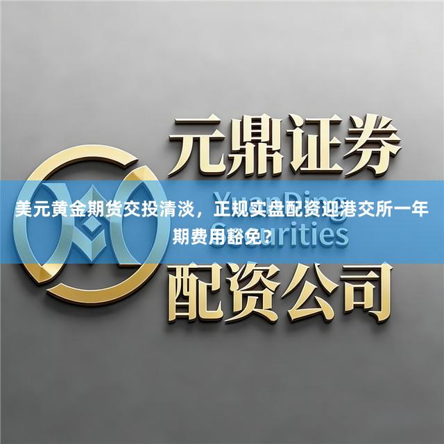 美元黄金期货交投清淡，正规实盘配资迎港交所一年期费用豁免？