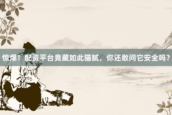 惊爆！配资平台竟藏如此猫腻，你还敢问它安全吗？