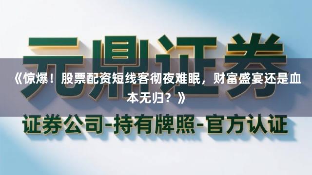 《惊爆！股票配资短线客彻夜难眠，财富盛宴还是血本无归？》