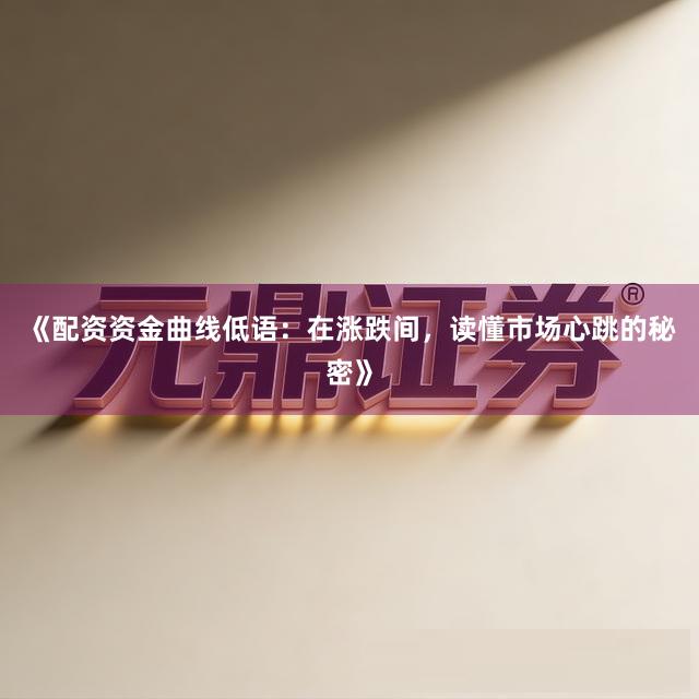 《配资资金曲线低语：在涨跌间，读懂市场心跳的秘密》