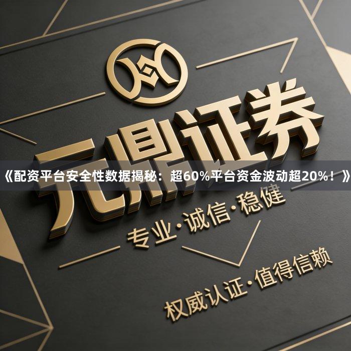 《配资平台安全性数据揭秘：超60%平台资金波动超20%！》