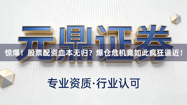 惊爆！股票配资血本无归？爆仓危机竟如此疯狂逼近！