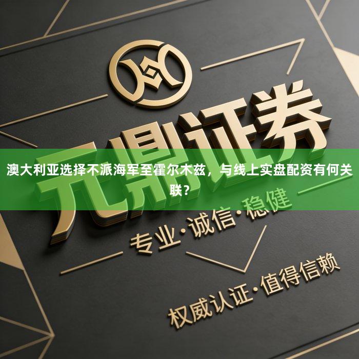 澳大利亚选择不派海军至霍尔木兹，与线上实盘配资有何关联？