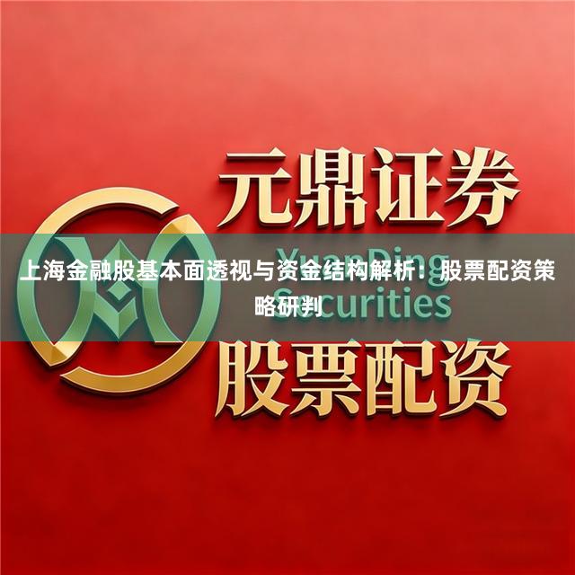 上海金融股基本面透视与资金结构解析：股票配资策略研判
