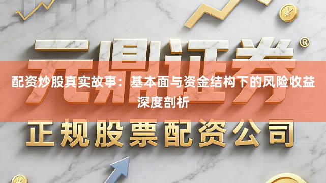配资炒股真实故事：基本面与资金结构下的风险收益深度剖析