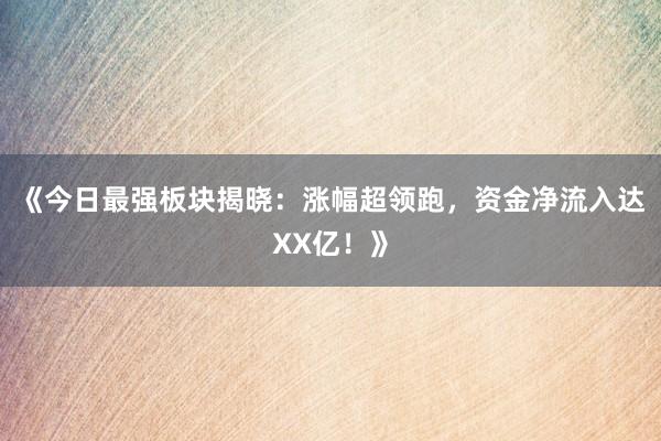 《今日最强板块揭晓：涨幅超领跑，资金净流入达XX亿！》