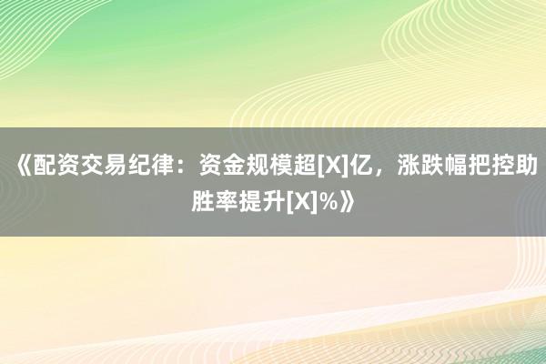 《配资交易纪律：资金规模超[X]亿，涨跌幅把控助胜率提升[X]%》