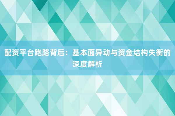 配资平台跑路背后：基本面异动与资金结构失衡的深度解析