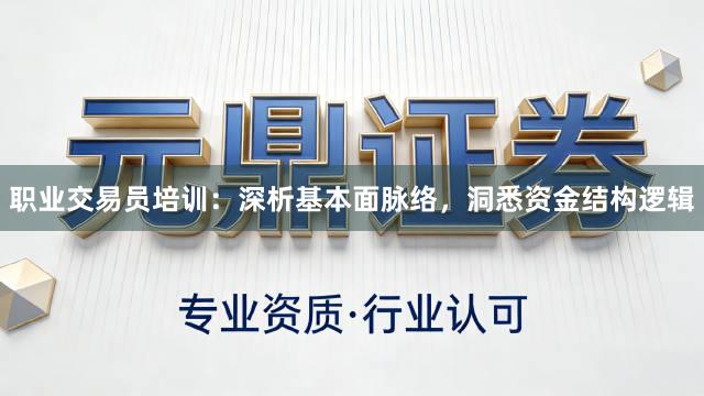 职业交易员培训：深析基本面脉络，洞悉资金结构逻辑