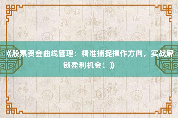 《股票资金曲线管理：精准捕捉操作方向，实战解锁盈利机会！》