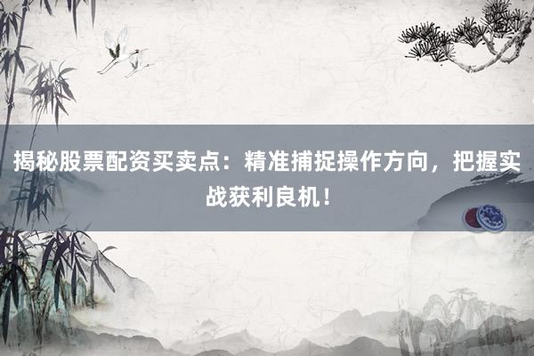 揭秘股票配资买卖点：精准捕捉操作方向，把握实战获利良机！