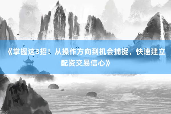 《掌握这3招！从操作方向到机会捕捉，快速建立配资交易信心》
