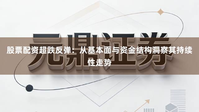 股票配资超跌反弹：从基本面与资金结构洞察其持续性走势