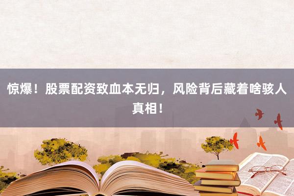 惊爆！股票配资致血本无归，风险背后藏着啥骇人真相！