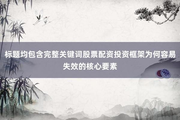 标题均包含完整关键词股票配资投资框架为何容易失效的核心要素