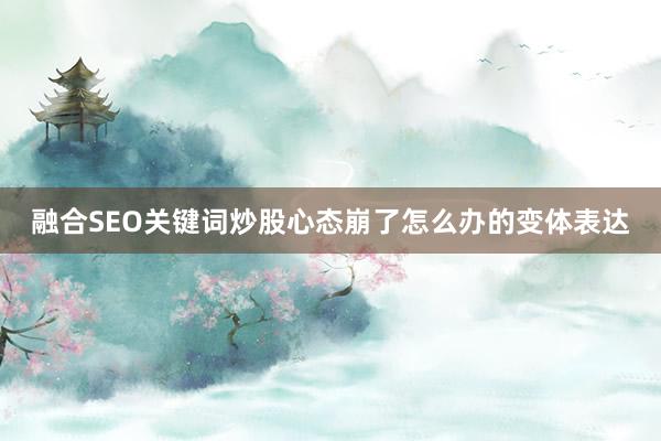 融合SEO关键词炒股心态崩了怎么办的变体表达