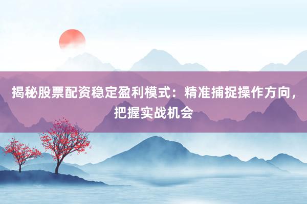 揭秘股票配资稳定盈利模式：精准捕捉操作方向，把握实战机会